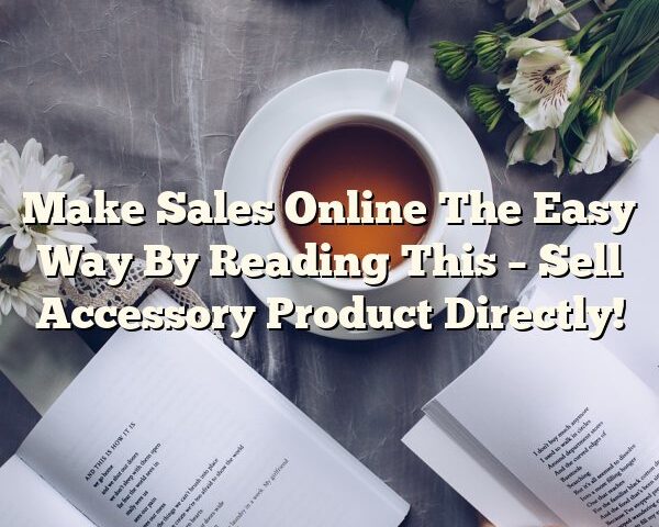 Make Sales Online The Easy Way By Reading This – Sell Accessory Product Directly!