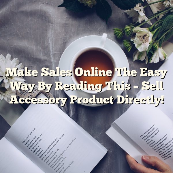 Make Sales Online The Easy Way By Reading This – Sell Accessory Product Directly!