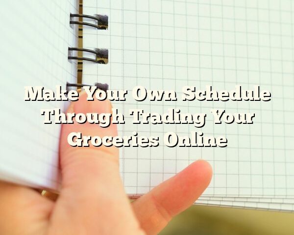 Make Your Own Schedule Through Trading Your Groceries Online