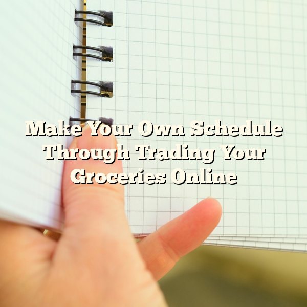 Make Your Own Schedule Through Trading Your Groceries Online