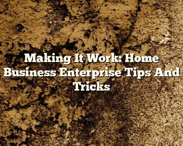 Making It Work: Home Business Enterprise Tips And Tricks