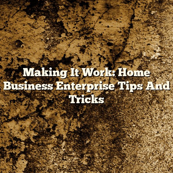 Making It Work: Home Business Enterprise Tips And Tricks