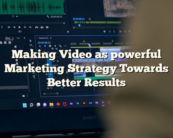 Making Video as powerful Marketing Strategy Towards Better Results