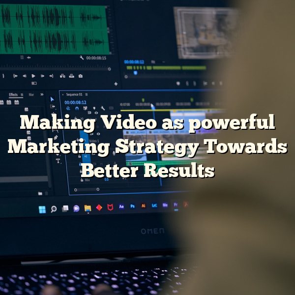 Making Video as powerful Marketing Strategy Towards Better Results