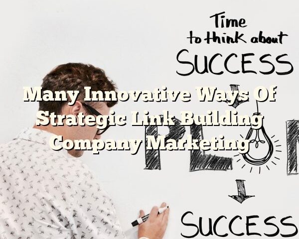 Many Innovative Ways Of Strategic Link Building Company Marketing