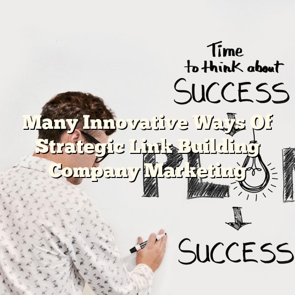 Many Innovative Ways Of Strategic Link Building Company Marketing