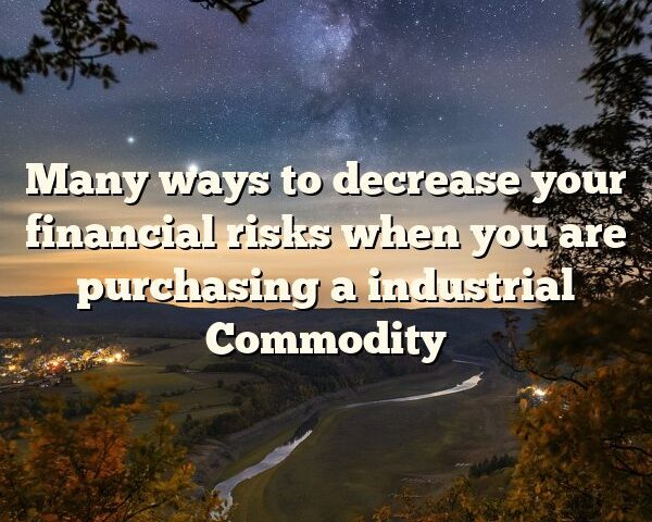 Many ways to decrease your financial risks when you are purchasing a industrial Commodity