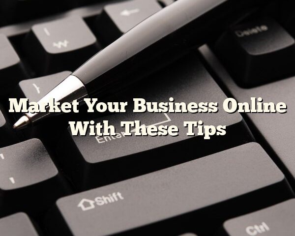 Market Your Business Online With These Tips