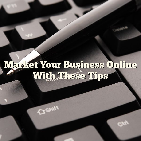 Market Your Business Online With These Tips