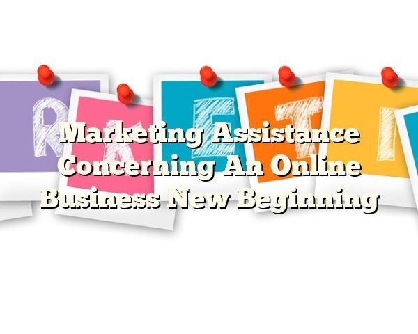 Marketing Assistance Concerning An Online Business New Beginning