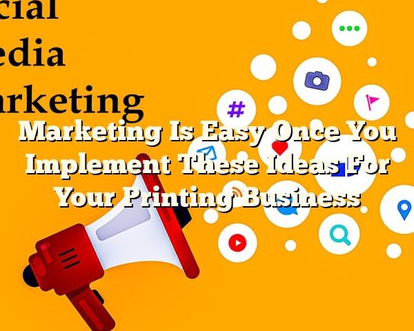 Marketing Is Easy Once You Implement These Ideas For Your Printing Business