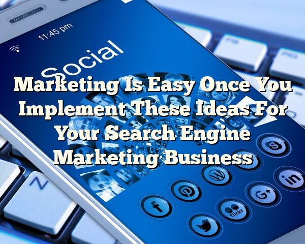 Marketing Is Easy Once You Implement These Ideas For Your Search Engine Marketing Business