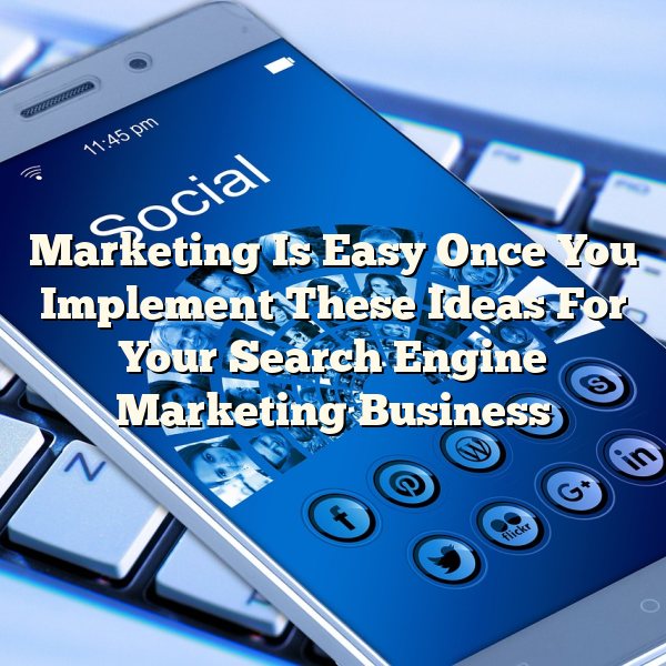 Marketing Is Easy Once You Implement These Ideas For Your Search Engine Marketing Business