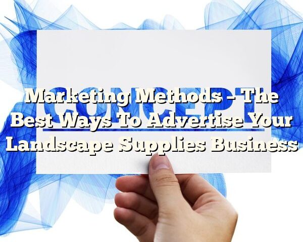 Marketing Methods – The Best Ways To Advertise Your Landscape Supplies Business