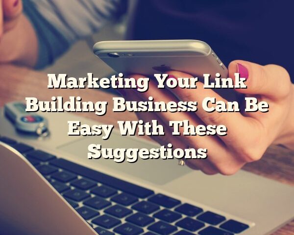 Marketing Your Link Building Business Can Be Easy With These Suggestions