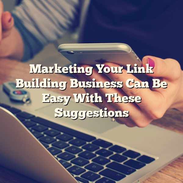 Marketing Your Link Building Business Can Be Easy With These Suggestions