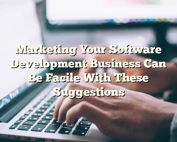 Marketing Your Software Development Business Can Be Facile With These Suggestions