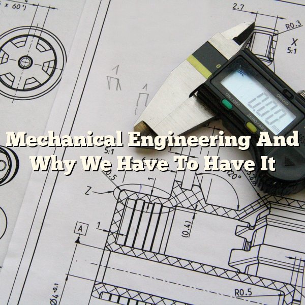 Mechanical Engineering And Why We Have To Have It