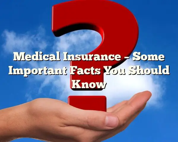 Medical Insurance – Some Important Facts You Should Know