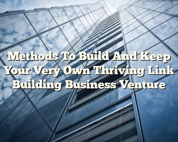 Methods To Build And Keep Your Very Own Thriving Link Building Business Venture