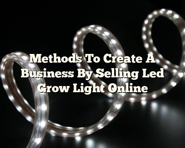 Methods To Create A Business By Selling Led Grow Light Online