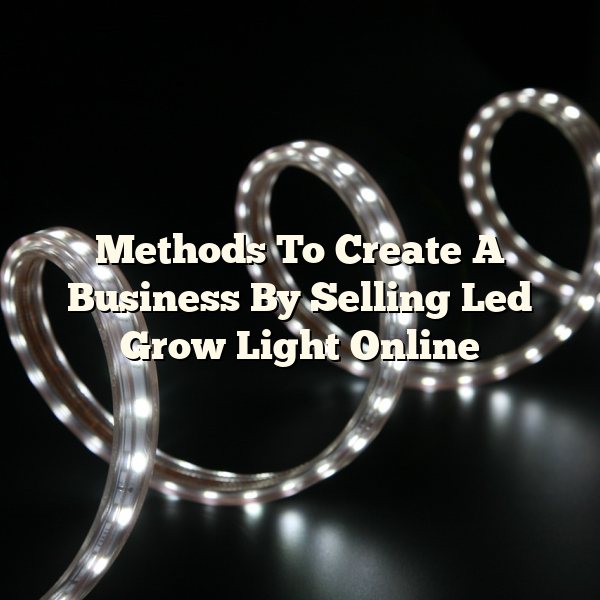 Methods To Create A Business By Selling Led Grow Light Online