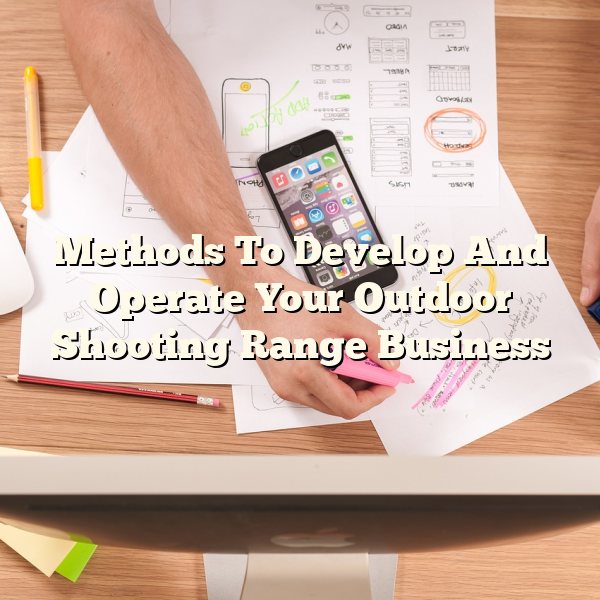 Methods To Develop And Operate Your Outdoor Shooting Range Business