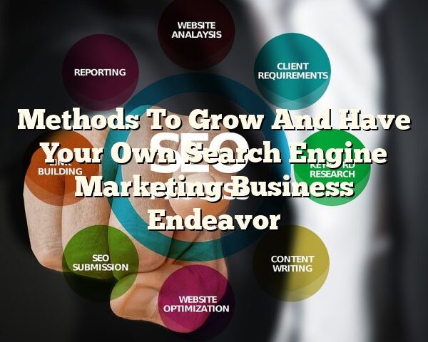 Methods To Grow And Have Your Own Search Engine Marketing Business Endeavor