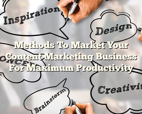 Methods To Market Your Content Marketing Business For Maximum Productivity