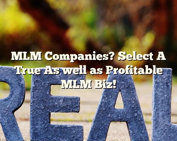 MLM Companies? Select A True As well as Profitable MLM Biz!