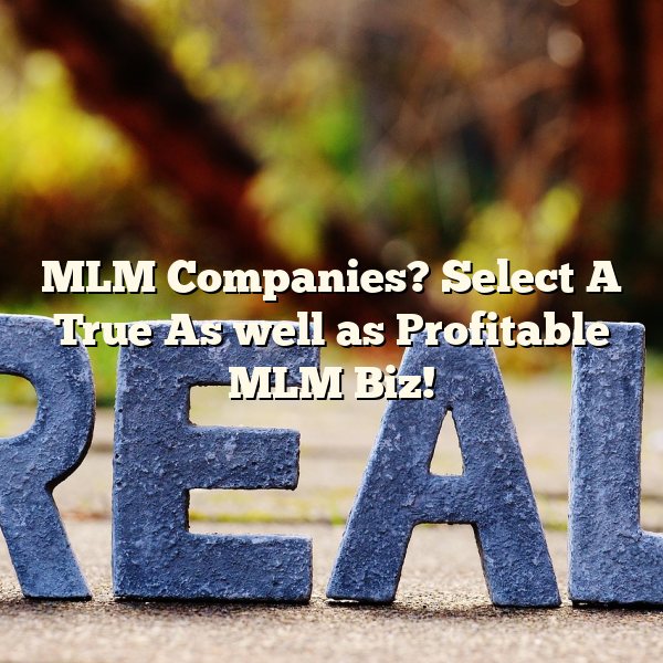 MLM Companies? Select A True As well as Profitable MLM Biz!