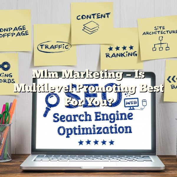 Mlm Marketing – Is Multilevel Promoting Best For You?