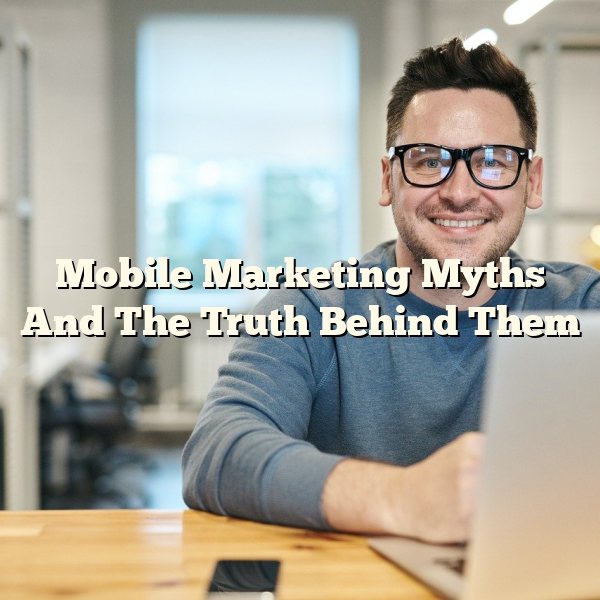 Mobile Marketing Myths And The Truth Behind Them