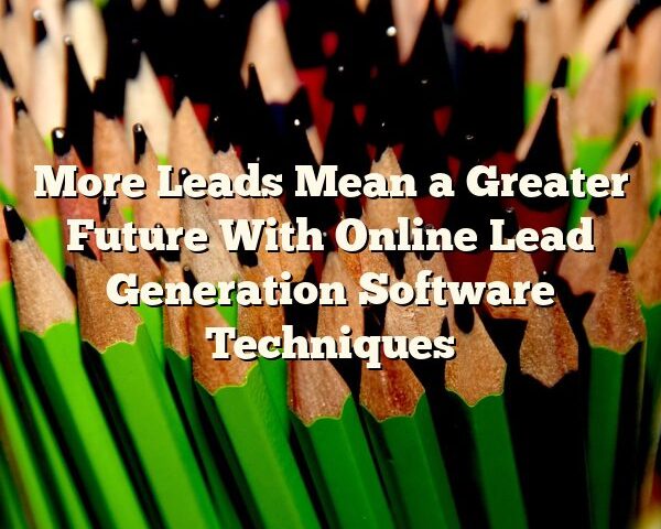 More Leads Mean a Greater Future With Online Lead Generation Software Techniques