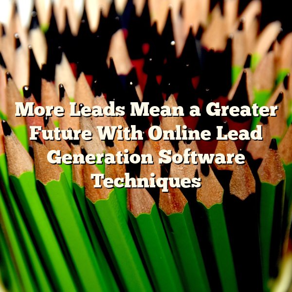 More Leads Mean a Greater Future With Online Lead Generation Software Techniques