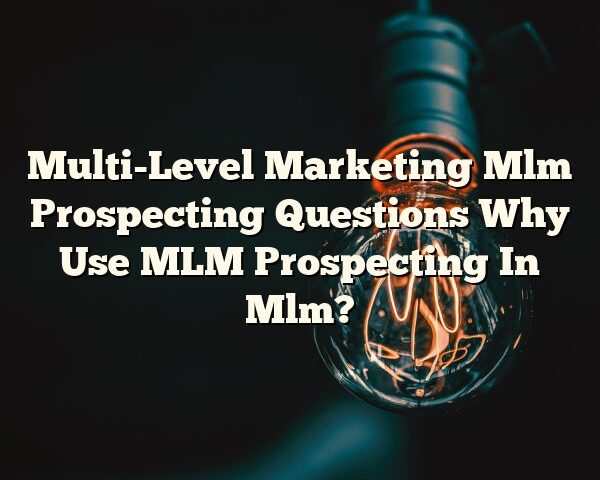 Multi-Level Marketing Mlm Prospecting Questions Why Use MLM Prospecting In Mlm?