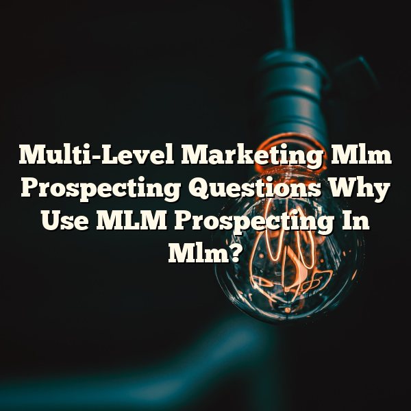 Multi-Level Marketing Mlm Prospecting Questions Why Use MLM Prospecting In Mlm?