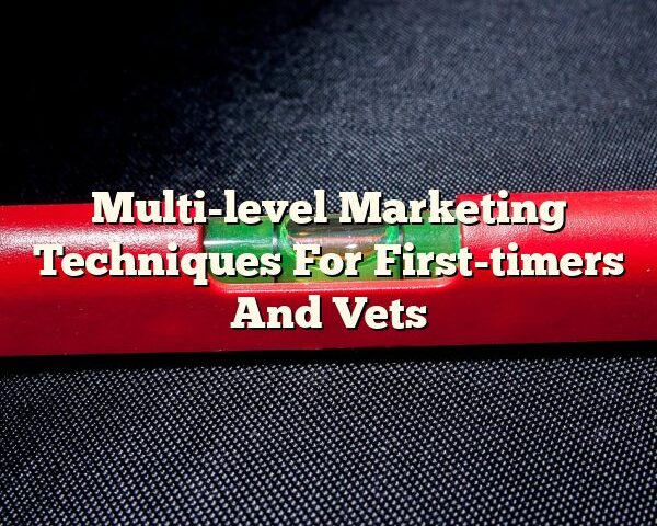 Multi-level Marketing Techniques For First-timers And Vets