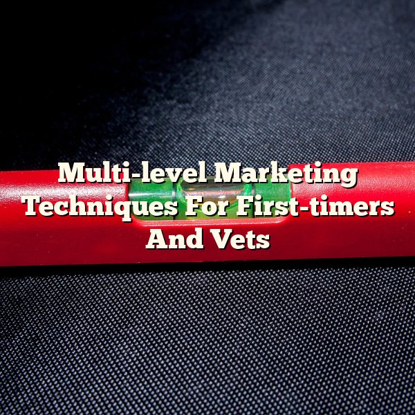 Multi-level Marketing Techniques For First-timers And Vets