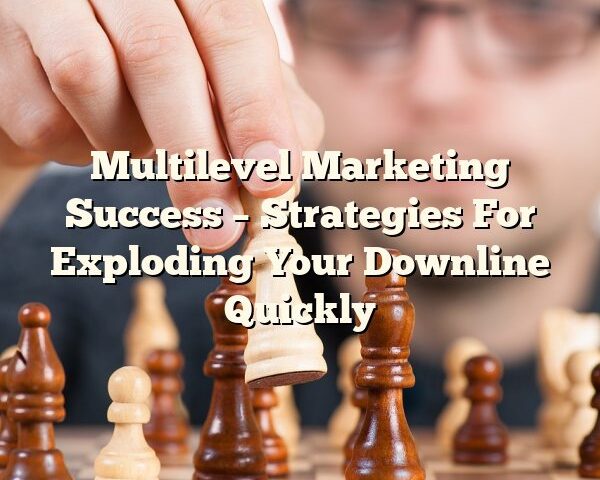 Multilevel Marketing Success – Strategies For Exploding Your Downline Quickly