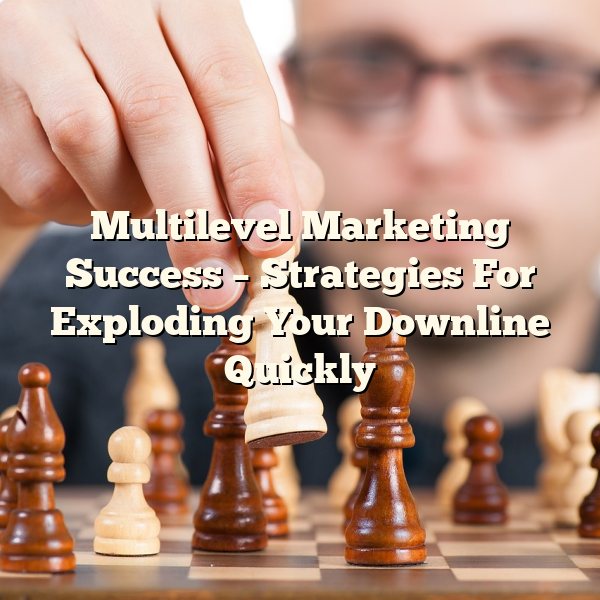 Multilevel Marketing Success – Strategies For Exploding Your Downline Quickly