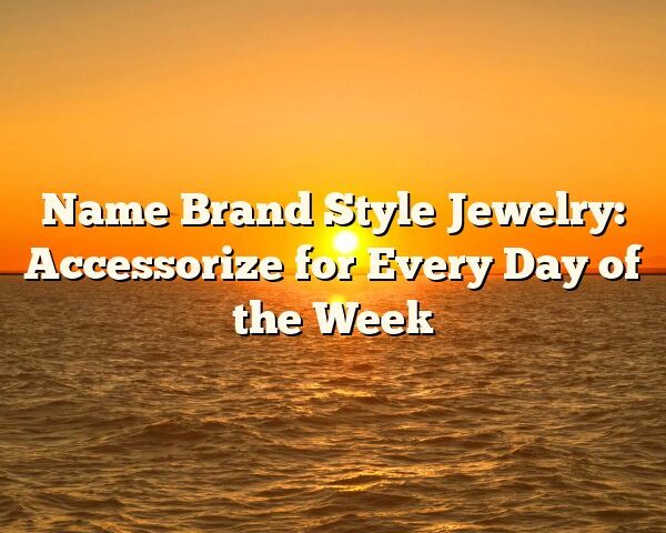 Name Brand Style Jewelry: Accessorize for Every Day of the Week