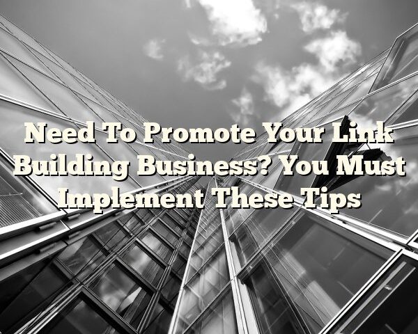 Need To Promote Your Link Building Business? You Must Implement These Tips