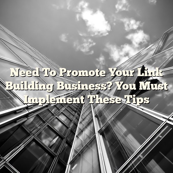 Need To Promote Your Link Building Business? You Must Implement These Tips