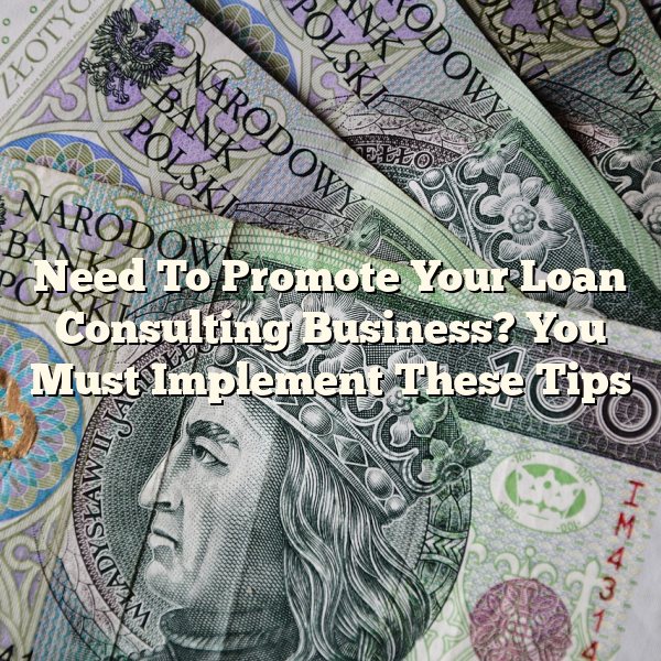 Need To Promote Your Loan Consulting Business? You Must Implement These Tips