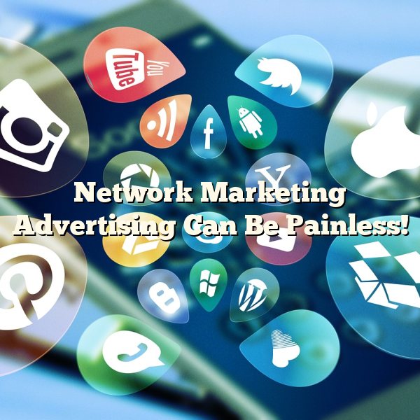 Network Marketing Advertising Can Be Painless!