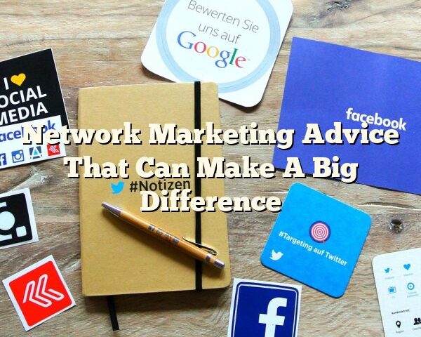 Network Marketing Advice That Can Make A Big Difference