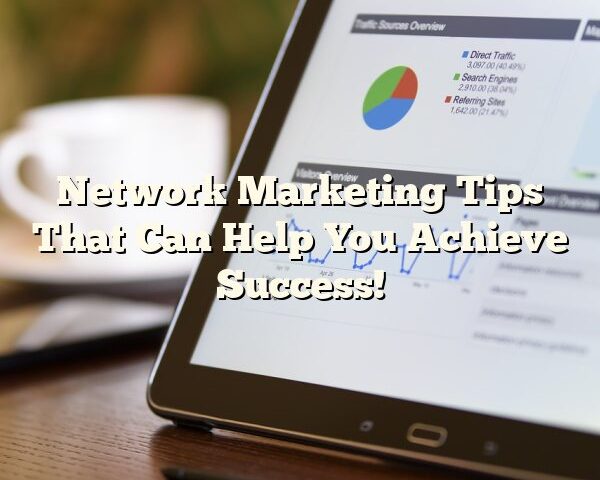 Network Marketing Tips That Can Help You Achieve Success!