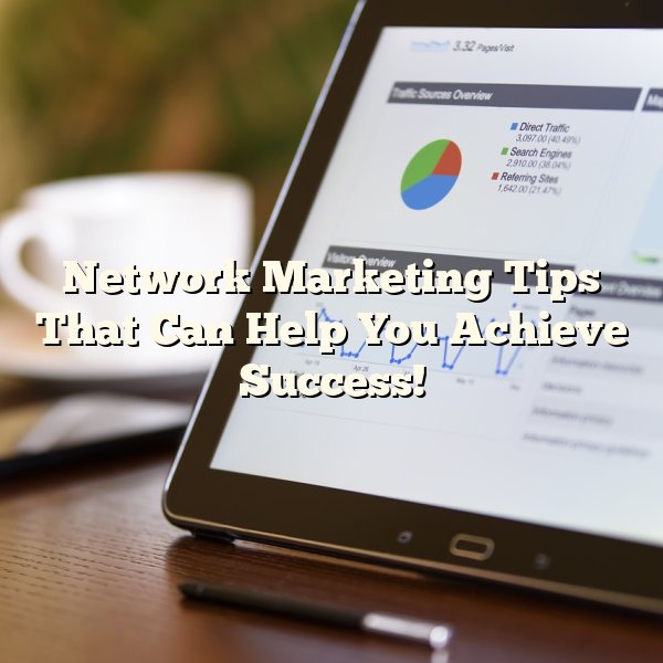 Network Marketing Tips That Can Help You Achieve Success!