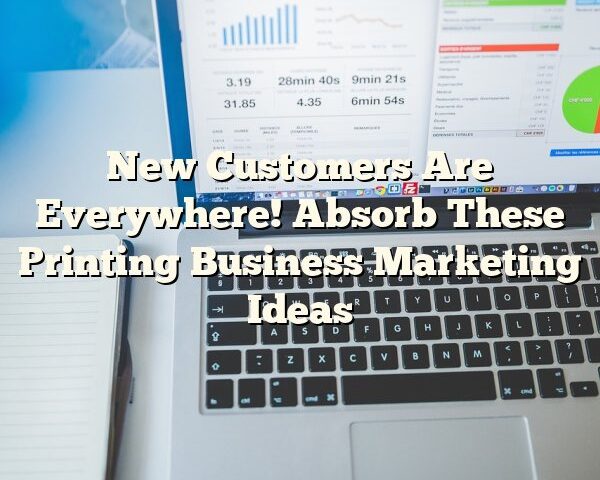 New Customers Are Everywhere! Absorb These Printing Business Marketing Ideas